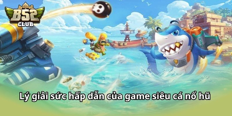 Lý giải sức hấp dẫn của game Siêu Cá Nổ Hũ